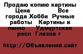 Продаю копию картины › Цена ­ 201 000 - Все города Хобби. Ручные работы » Картины и панно   . Удмуртская респ.,Глазов г.